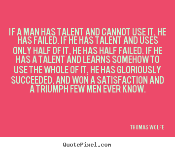 Quotes about success - If a man has talent and cannot use it, he has failed...