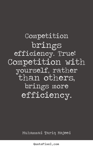 Quote about success - Competition brings efficiency. true! competition..