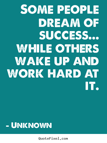 Some people dream of success... while others wake up and work hard at.. Unknown famous success quote
