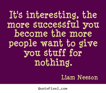 Create photo quote about success - It's interesting, the more successful you become the more people want..