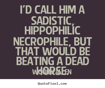 Woody Allen poster quote - I'd call him a sadistic, hippophilic necrophile, but.. - Success quote