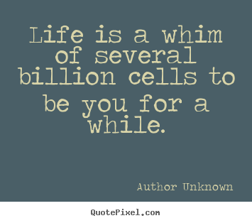 Success quotes - Life is a whim of several billion cells to be you for a while.