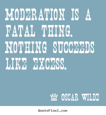 Diy picture quotes about success - Moderation is a fatal thing. nothing succeeds..