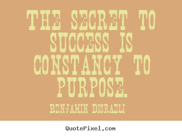 Quotes about success - The secret to success is constancy to purpose.