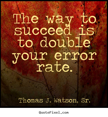 Thomas J. Watson, Sr. picture quotes - The way to succeed is to double your error rate. - Success quotes