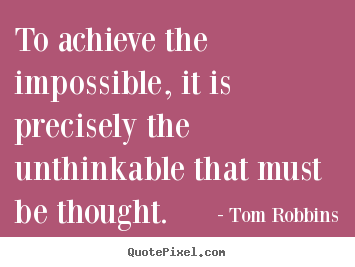 Tom Robbins picture quotes - To achieve the impossible, it is precisely the unthinkable that.. - Success quotes