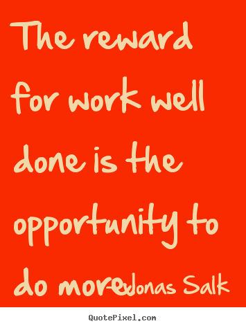 Quotes about success - The reward for work well done is the opportunity to do more.