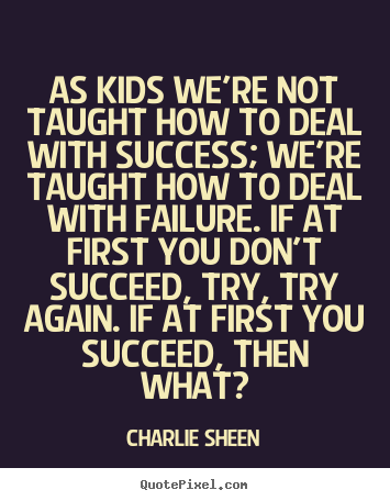 Design custom picture quotes about success - As kids we're not taught how to deal with success;..