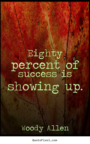 Eighty percent of success is showing up. Woody Allen  success quotes