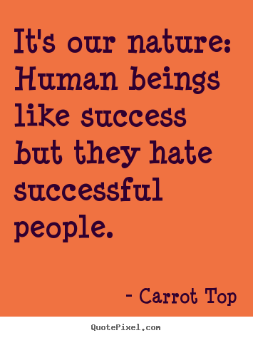 Create picture quotes about success - It's our nature: human beings like success but they hate..