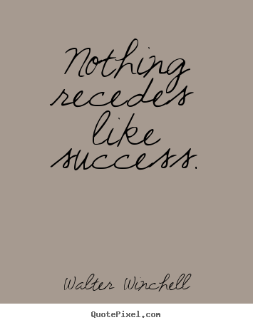 Nothing recedes like success. Walter Winchell great success quotes
