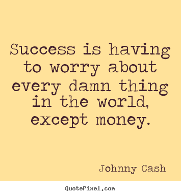 Johnny Cash picture quotes - Success is having to worry about every damn thing in the world,.. - Success quote