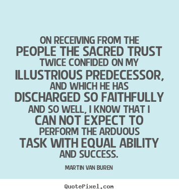 Martin Van Buren picture quote - On receiving from the people the sacred trust.. - Success quotes