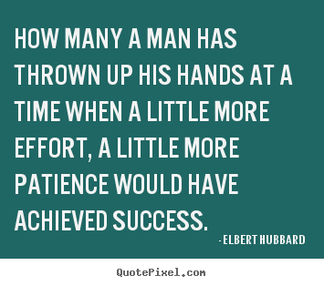 How many a man has thrown up his hands at a time when a little.. Elbert Hubbard  success quotes