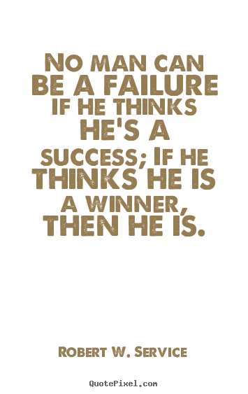 Robert W. Service picture quotes - No man can be a failure if he thinks he's a success;.. - Success quotes