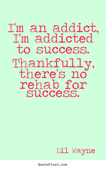 I'm an addict, i'm addicted to success... Lil Wayne greatest success quotes
