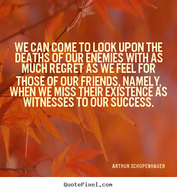 We can come to look upon the deaths of our enemies with as much.. Arthur Schopenhauer good success quotes