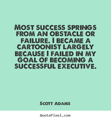Success quote - Most success springs from an obstacle or failure. i became a cartoonist..