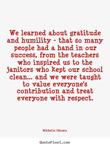 Make custom picture quotes about success - We learned about gratitude and humility - that so many people..