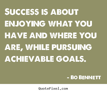 Create picture quotes about success - Success is about enjoying what you have and where you are, while pursuing..