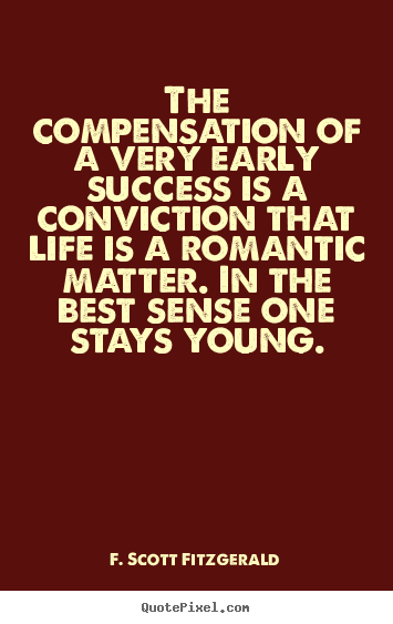 F. Scott Fitzgerald picture quotes - The compensation of a very early success is a conviction that life is.. - Success quotes