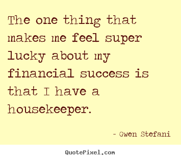 Gwen Stefani picture quotes - The one thing that makes me feel super lucky.. - Success sayings