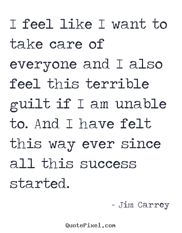 Jim Carrey picture quote - I feel like i want to take care of everyone.. - Success quotes