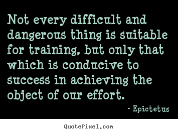 Not every difficult and dangerous thing is suitable for.. Epictetus greatest success quotes