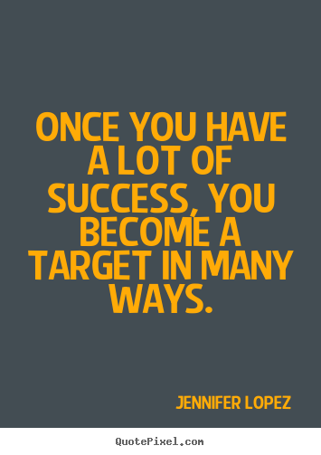 Quote about success - Once you have a lot of success, you become a target in many ways.