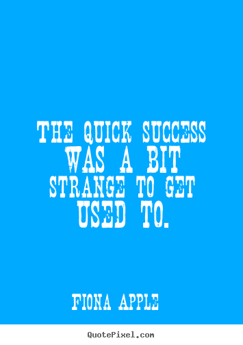 Success quotes - The quick success was a bit strange to get used..