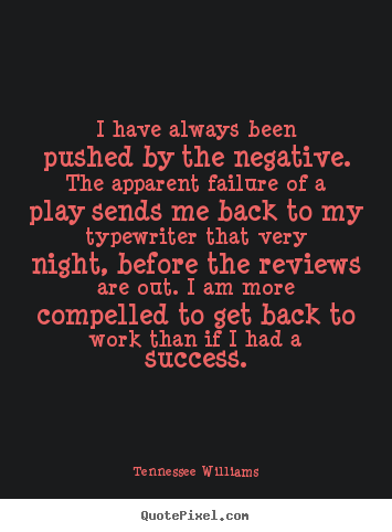 Quotes about success - I have always been pushed by the negative. the apparent failure..
