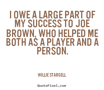 Willie Stargell photo quote - I owe a large part of my success to joe brown, who.. - Success quotes