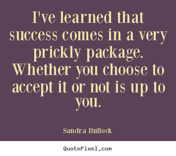 Sayings about success - I've learned that success comes in a very prickly..