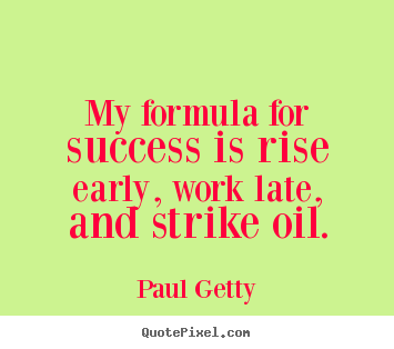 My formula for success is rise early, work late, and strike.. Paul Getty good success quotes