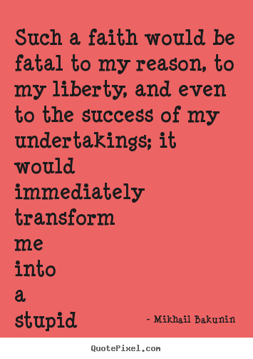 Design your own picture quotes about success - Such a faith would be fatal to my reason, to my liberty, and even to..