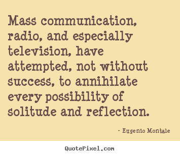Mass communication, radio, and especially television, have attempted,.. Eugenio Montale  success quotes