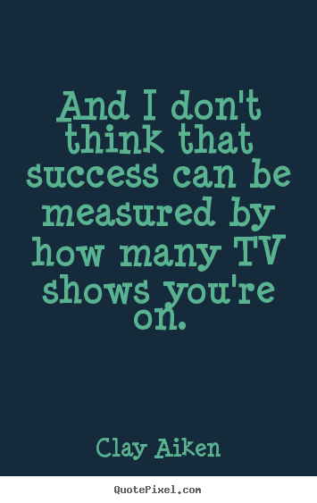 Clay Aiken photo quotes - And i don't think that success can be measured by.. - Success quote