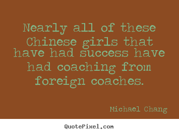 Quotes about success - Nearly all of these chinese girls that have had success have..