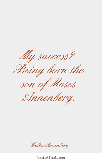 Success quote - My success? being born the son of moses annenberg.
