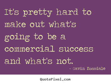 It's pretty hard to make out what's going.. Gavin Rossdale famous success quotes