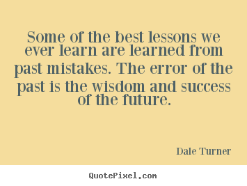 Quotes about success - Some of the best lessons we ever learn are learned from..