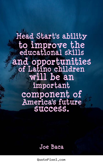 Head start's ability to improve the educational skills.. Joe Baca popular success quotes