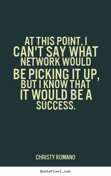 Quotes about success - At this point, i can't say what network would be picking it up,..