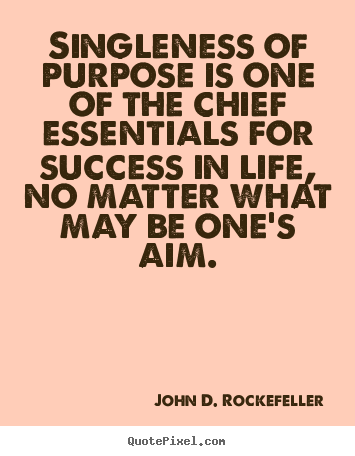 Singleness of purpose is one of the chief essentials for success in life,.. John D. Rockefeller  success quote