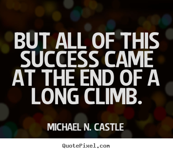 Michael N. Castle picture quotes - But all of this success came at the end of a long climb. - Success quote