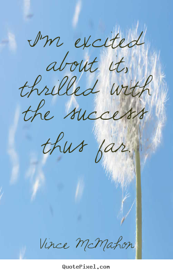 Success quote - I'm excited about it, thrilled with the success thus far.