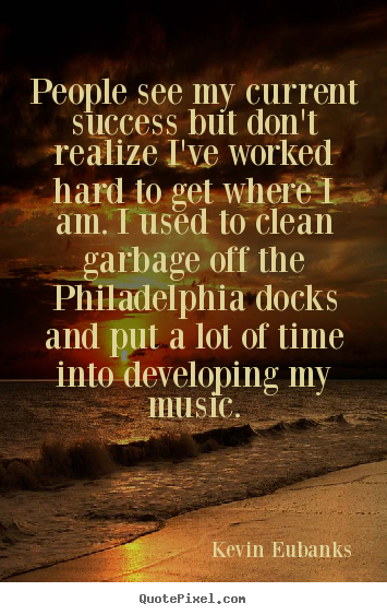 Kevin Eubanks poster quotes - People see my current success but don't realize i've worked hard to.. - Success sayings