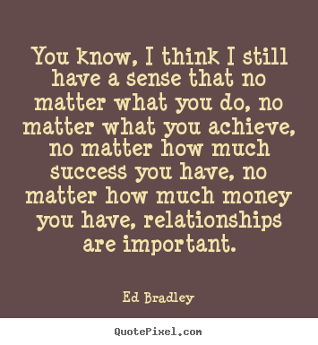 Success quote - You know, i think i still have a sense that no matter what you do,..