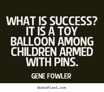 Quote about success - What is success? it is a toy balloon among children armed with pins.
