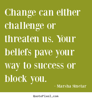 Change can either challenge or threaten us. your.. Marsha Sinetar great success quote
